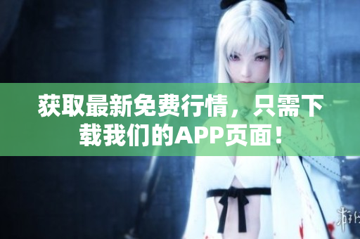 获取最新免费行情，只需下载我们的APP页面！