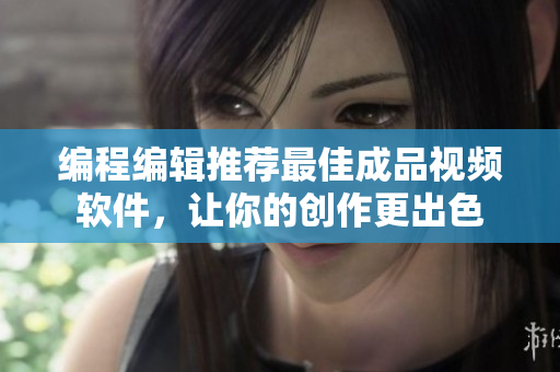 编程编辑推荐最佳成品视频软件，让你的创作更出色