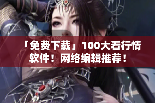「免费下载」100大看行情软件！网络编辑推荐！