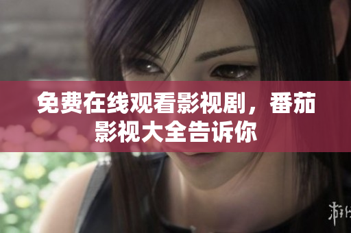 免费在线观看影视剧，番茄影视大全告诉你