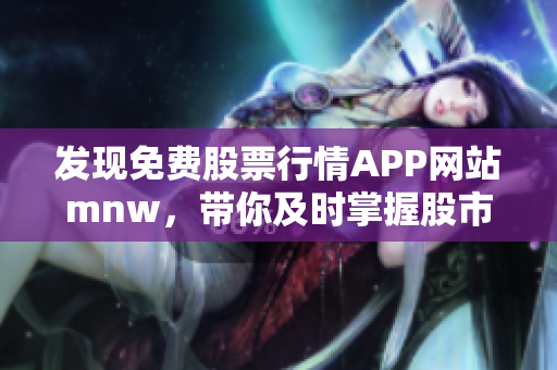 发现免费股票行情APP网站mnw，带你及时掌握股市动态
