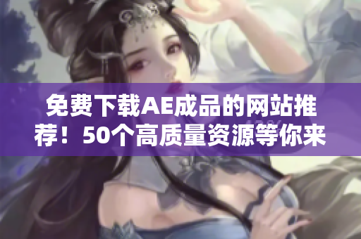 免费下载AE成品的网站推荐！50个高质量资源等你来！