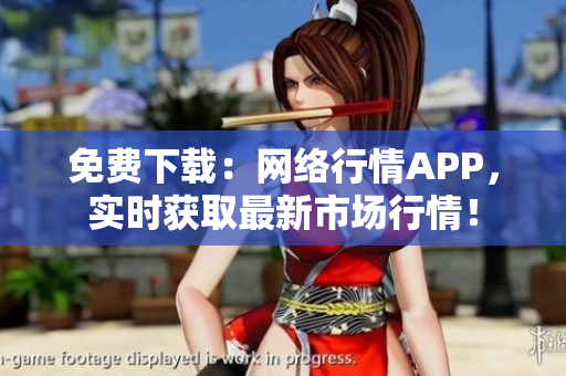 免费下载：网络行情APP，实时获取最新市场行情！