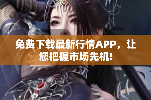 免费下载最新行情APP，让您把握市场先机!