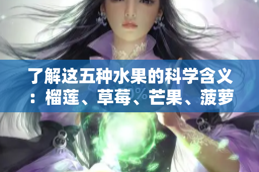 了解这五种水果的科学含义：榴莲、草莓、芒果、菠萝和香蕉