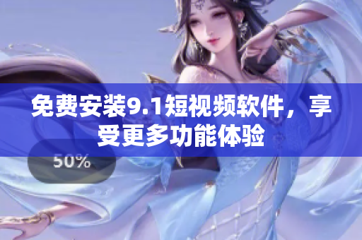 免费安装9.1短视频软件，享受更多功能体验