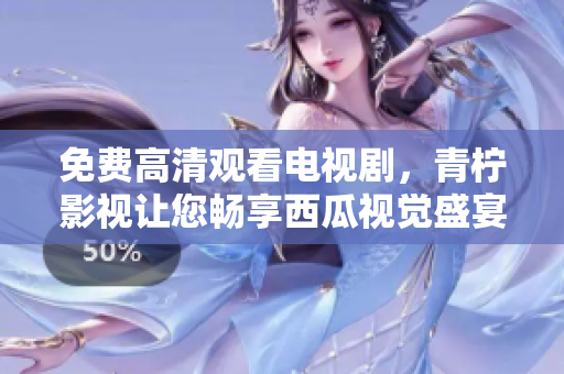 免费高清观看电视剧，青柠影视让您畅享西瓜视觉盛宴