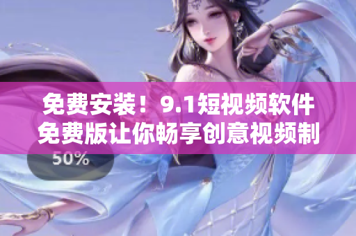 免费安装！9.1短视频软件免费版让你畅享创意视频制作体验