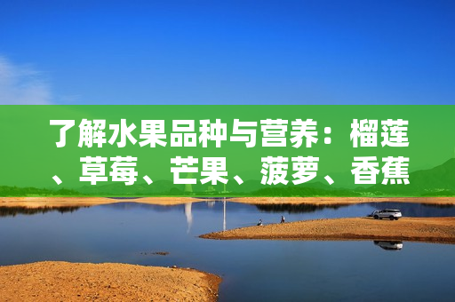 了解水果品种与营养：榴莲、草莓、芒果、菠萝、香蕉