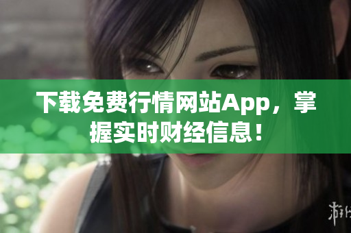 下载免费行情网站App，掌握实时财经信息！