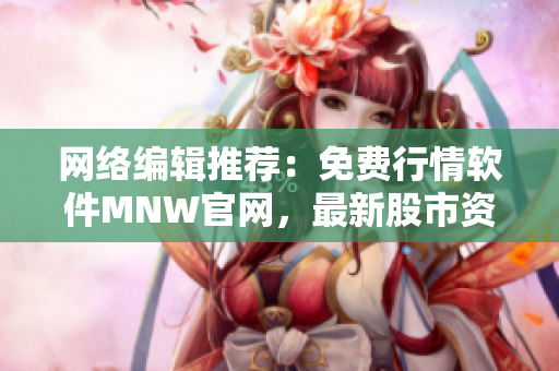 网络编辑推荐：免费行情软件MNW官网，最新股市资讯等你来获取！