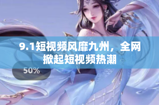 9.1短视频风靡九州，全网掀起短视频热潮