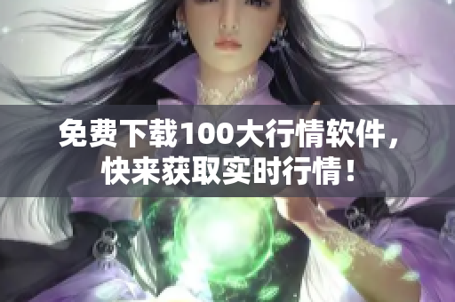 免费下载100大行情软件，快来获取实时行情！