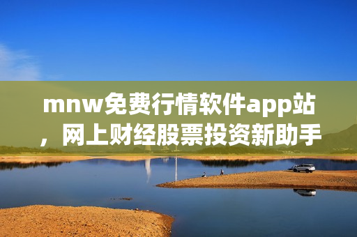 mnw免费行情软件app站，网上财经股票投资新助手！