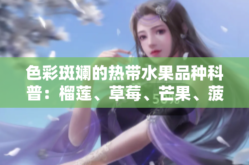 色彩斑斓的热带水果品种科普：榴莲、草莓、芒果、菠萝和香蕉