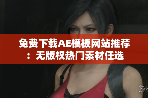 免费下载AE模板网站推荐：无版权热门素材任选