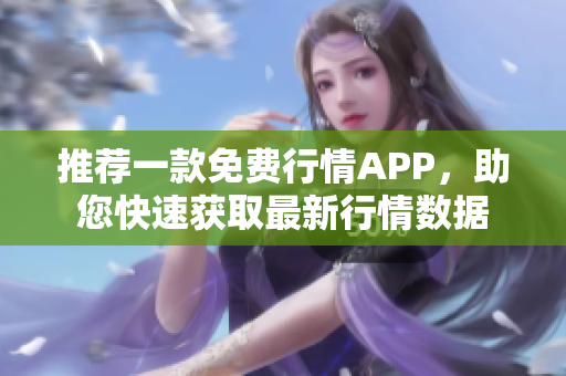 推荐一款免费行情APP，助您快速获取最新行情数据