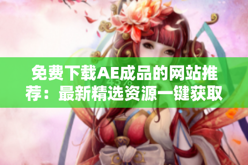 免费下载AE成品的网站推荐：最新精选资源一键获取