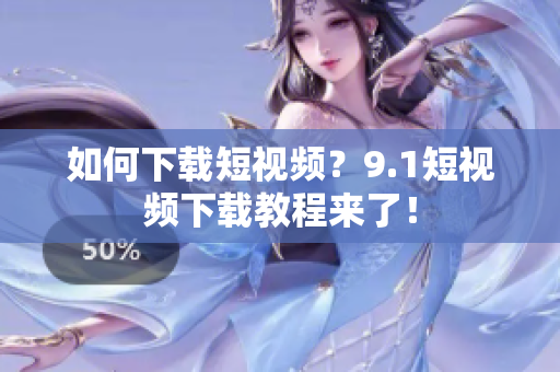 如何下载短视频？9.1短视频下载教程来了！