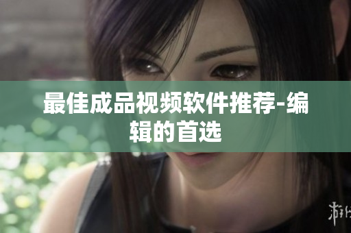 最佳成品视频软件推荐-编辑的首选