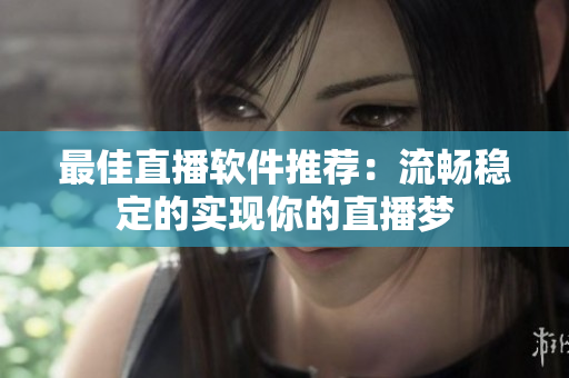 最佳直播软件推荐：流畅稳定的实现你的直播梦