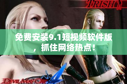 免费安装9.1短视频软件版，抓住网络热点！