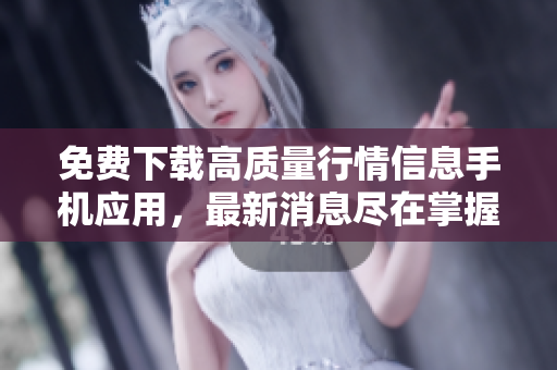 免费下载高质量行情信息手机应用，最新消息尽在掌握