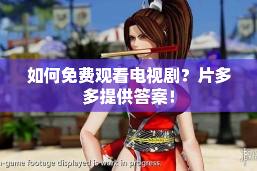 如何免费观看电视剧？片多多提供答案！