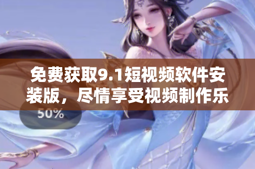 免费获取9.1短视频软件安装版，尽情享受视频制作乐趣