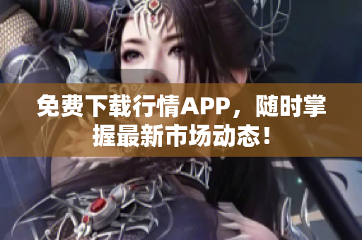 免费下载行情APP，随时掌握最新市场动态！