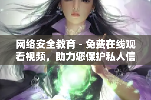 网络安全教育 - 免费在线观看视频，助力您保护私人信息安全