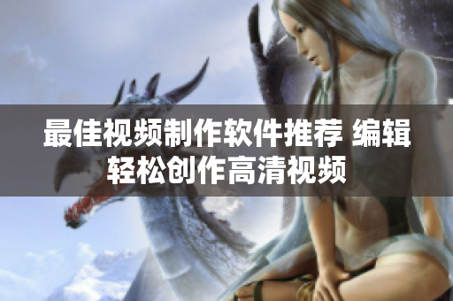 最佳视频制作软件推荐 编辑轻松创作高清视频