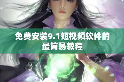 免费安装9.1短视频软件的最简易教程