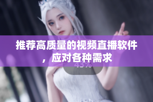 推荐高质量的视频直播软件，应对各种需求