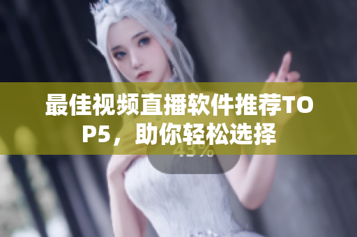 最佳视频直播软件推荐TOP5，助你轻松选择