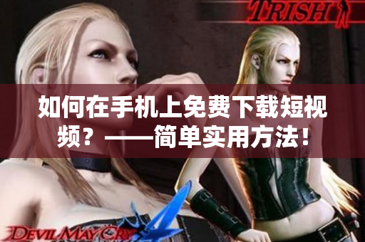 如何在手机上免费下载短视频？——简单实用方法！