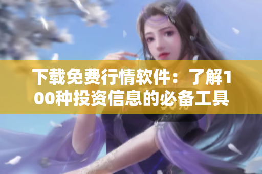 下载免费行情软件：了解100种投资信息的必备工具