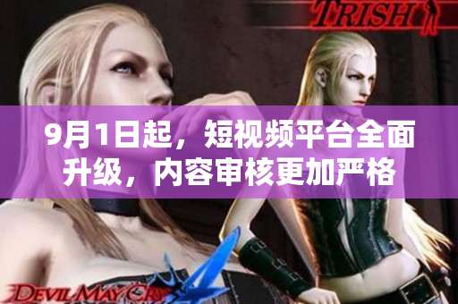 9月1日起，短视频平台全面升级，内容审核更加严格