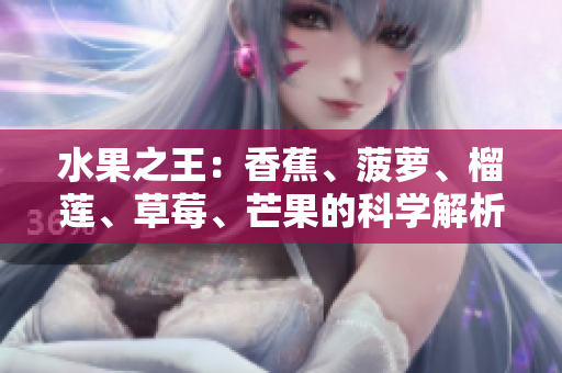 水果之王：香蕉、菠萝、榴莲、草莓、芒果的科学解析