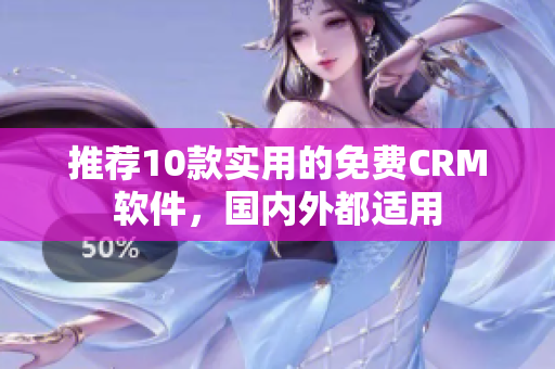 推荐10款实用的免费CRM软件，国内外都适用