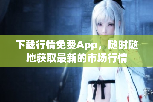 下载行情免费App，随时随地获取最新的市场行情