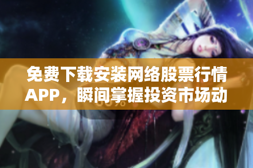 免费下载安装网络股票行情APP，瞬间掌握投资市场动态