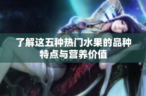 了解这五种热门水果的品种特点与营养价值