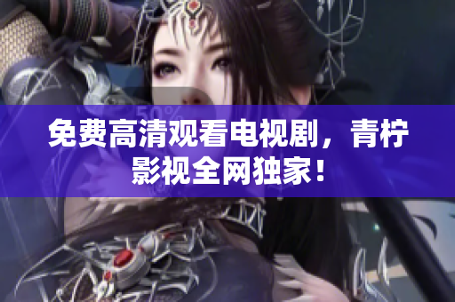 免费高清观看电视剧，青柠影视全网独家！