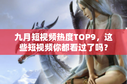 九月短视频热度TOP9，这些短视频你都看过了吗？