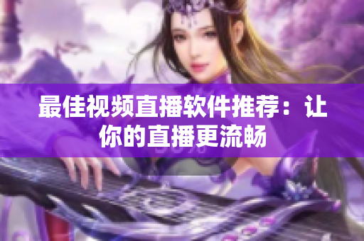 最佳视频直播软件推荐：让你的直播更流畅