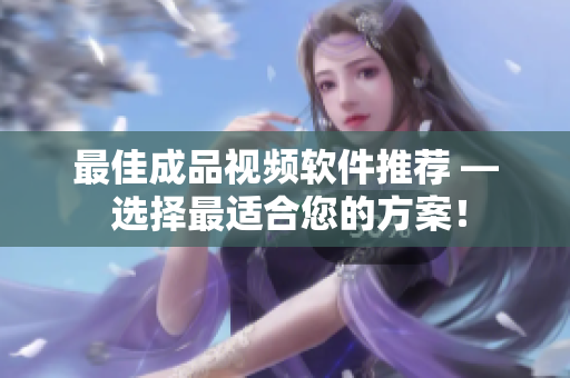 最佳成品视频软件推荐 — 选择最适合您的方案！