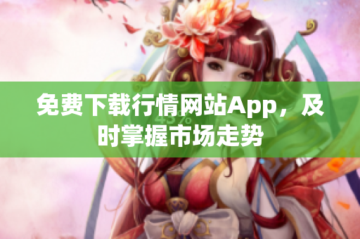 免费下载行情网站App，及时掌握市场走势