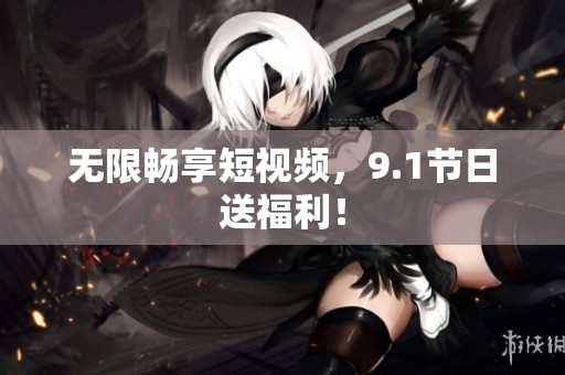 无限畅享短视频，9.1节日送福利！