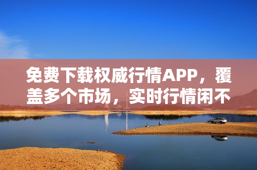 免费下载权威行情APP，覆盖多个市场，实时行情闲不得！